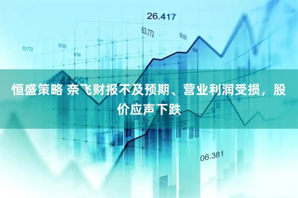 恒盛策略 奈飞财报不及预期、营业利润受损，股价应声下跌