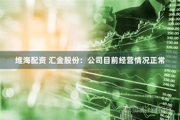 维海配资 汇金股份：公司目前经营情况正常