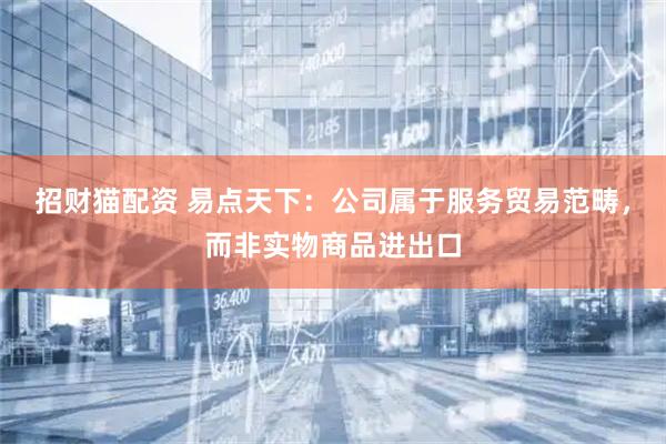 招财猫配资 易点天下：公司属于服务贸易范畴，而非实物商品进出口