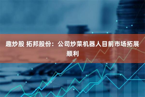 趣炒股 拓邦股份：公司炒菜机器人目前市场拓展顺利