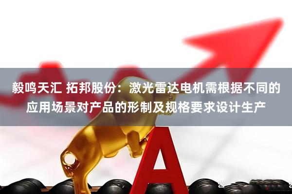 毅鸣天汇 拓邦股份：激光雷达电机需根据不同的应用场景对产品的形制及规格要求设计生产