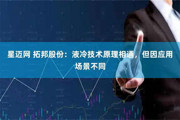 星迈网 拓邦股份：液冷技术原理相通，但因应用场景不同