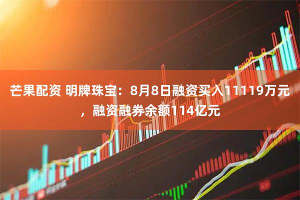 芒果配资 明牌珠宝：8月8日融资买入11119万元，融资融券余额114亿元