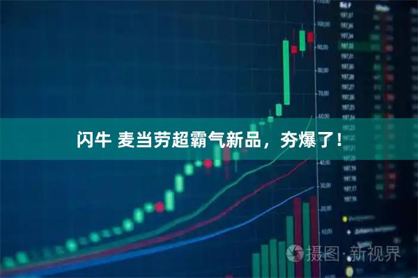 闪牛 麦当劳超霸气新品，夯爆了！
