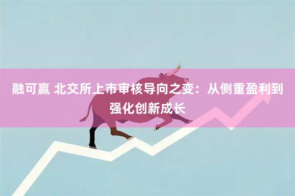 融可赢 北交所上市审核导向之变：从侧重盈利到强化创新成长