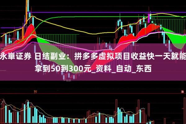 永崋证券 日结副业：拼多多虚拟项目收益快一天就能拿到50到300元_资料_自动_东西